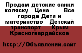 Продам детские санки-коляску › Цена ­ 2 - Все города Дети и материнство » Детский транспорт   . Крым,Красногвардейское